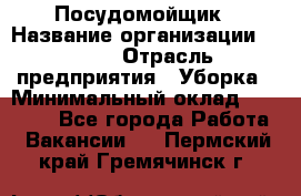 Посудомойщик › Название организации ­ Maxi › Отрасль предприятия ­ Уборка › Минимальный оклад ­ 25 000 - Все города Работа » Вакансии   . Пермский край,Гремячинск г.
